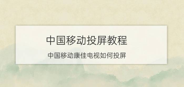 中国移动投屏教程 中国移动康佳电视如何投屏？